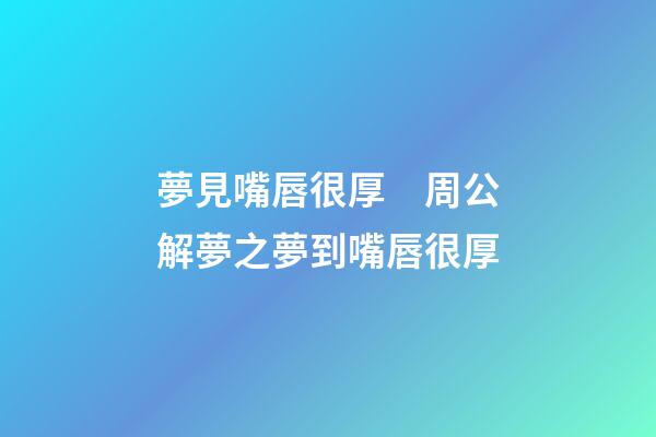 夢見嘴唇很厚　周公解夢之夢到嘴唇很厚